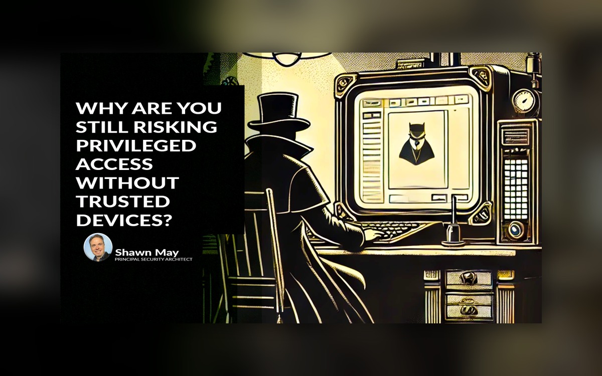 Why Are You Still Risking Privileged Access Without Trusted Devices?